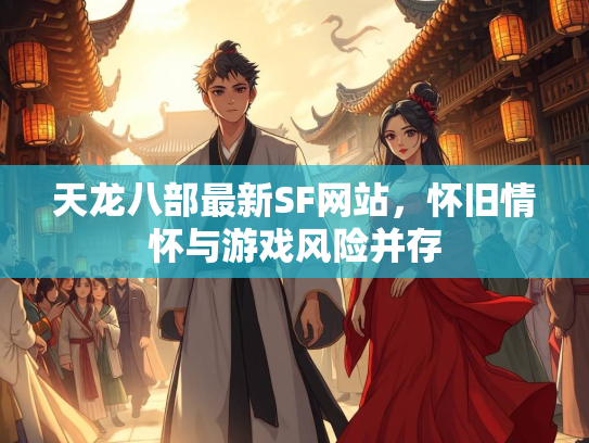 天龙八部最新SF网站，怀旧情怀与游戏风险并存  第3张