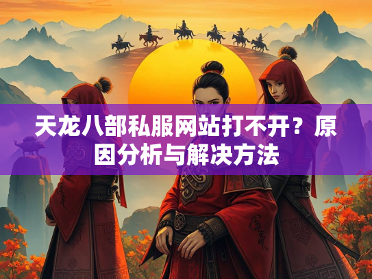 天龙八部私服网站打不开？原因分析与解决方法  第3张