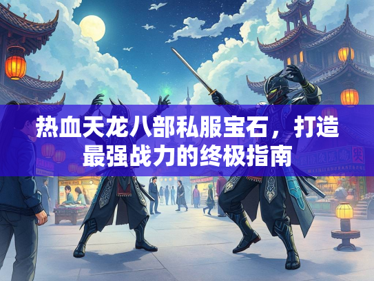 热血天龙八部私服宝石，打造最强战力的终极指南