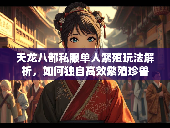 天龙八部私服单人繁殖玩法解析，如何独自高效繁殖珍兽  第2张