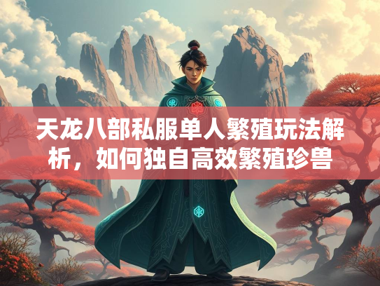 天龙八部私服单人繁殖玩法解析，如何独自高效繁殖珍兽  第3张
