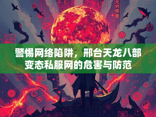 警惕网络陷阱，邢台天龙八部变态私服网的危害与防范  第2张