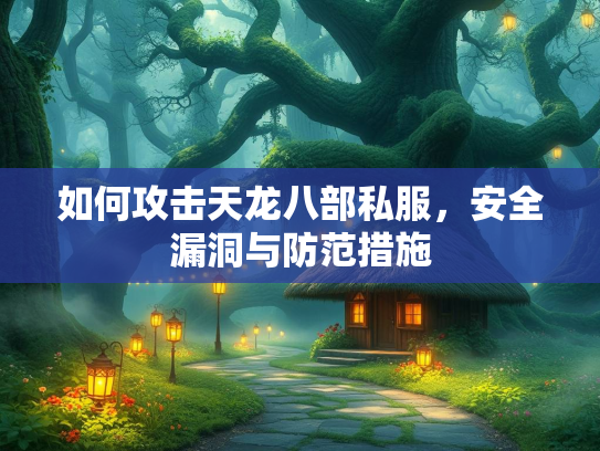 如何攻击天龙八部私服，私服安全漏洞与防范措施  第1张