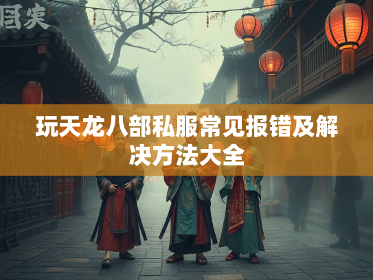 玩天龙八部私服常见报错及解决方法大全