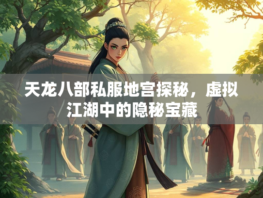 天龙八部私服地宫探秘，虚拟江湖中的隐秘宝藏