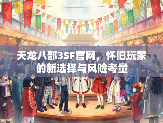 天龙八部3SF官网，怀旧玩家的新选择与风险考量