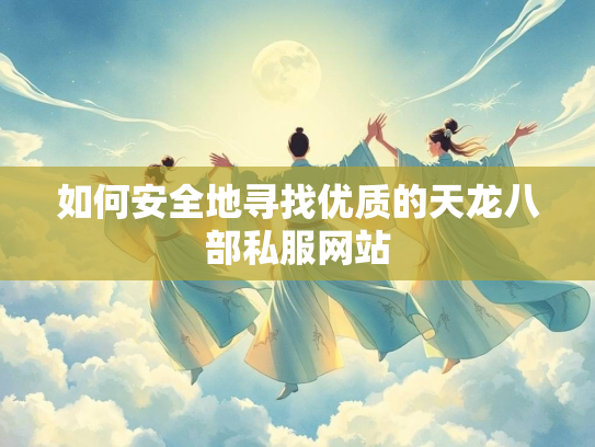 如何安全地寻找优质的天龙八部私服网站  第3张