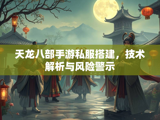 天龙八部手游私服搭建，技术解析与风险警示  第3张