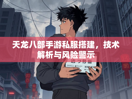 天龙八部手游私服搭建，技术解析与风险警示  第1张