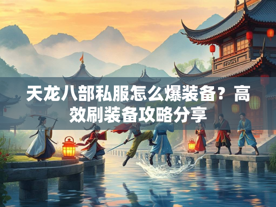 天龙八部私服怎么爆装备？高效刷装备攻略分享  第2张