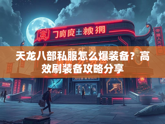 天龙八部私服怎么爆装备？高效刷装备攻略分享  第1张