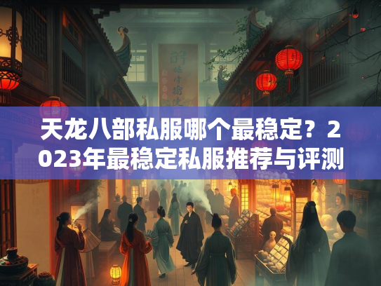 天龙八部私服哪个最稳定？2023年最稳定私服推荐与评测  第3张
