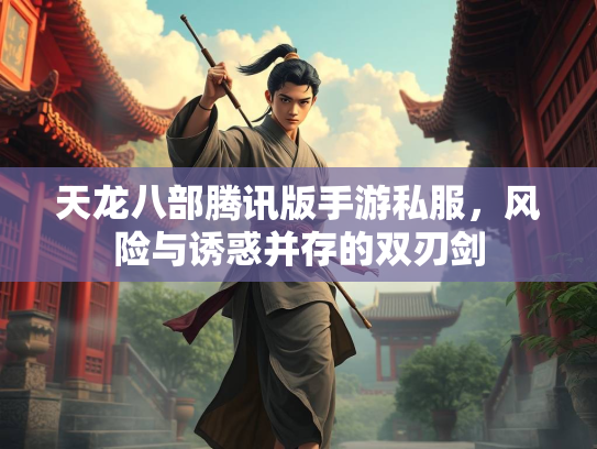 天龙八部腾讯版手游私服，风险与诱惑并存的双刃剑