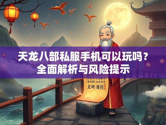 天龙八部私服手机可以玩吗？全面解析与风险提示