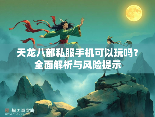 天龙八部私服手机可以玩吗？全面解析与风险提示