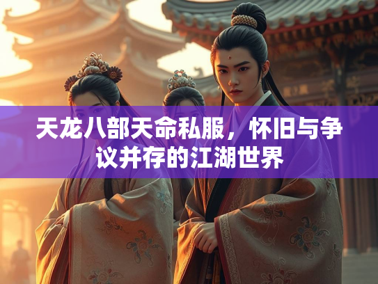 天龙八部天命私服，怀旧与争议并存的江湖世界  第1张