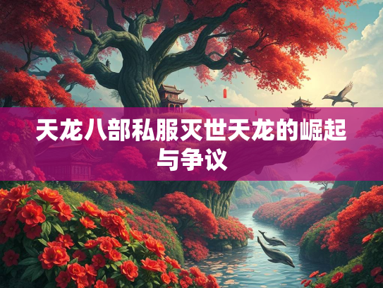 天龙八部私服灭世天龙的崛起与争议