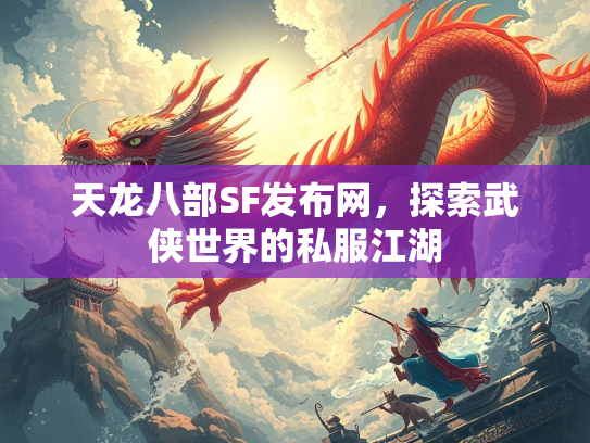 天龙八部SF发布网，探索武侠世界的私服江湖