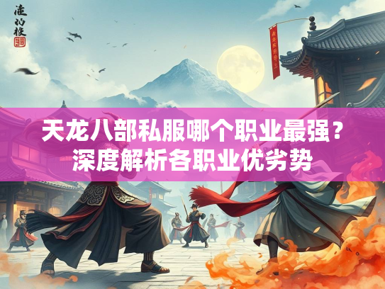 天龙八部私服哪个职业最强？深度解析各职业优劣势  第1张