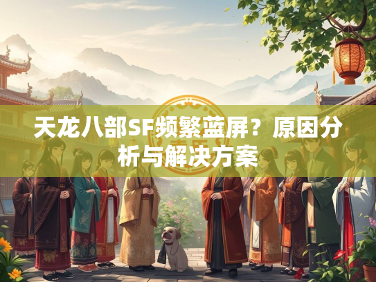 天龙八部SF频繁蓝屏？原因分析与解决方案  第1张