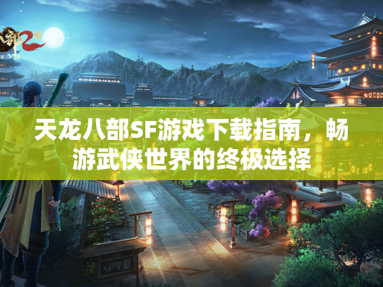 天龙八部SF游戏下载指南，畅游武侠世界的终极选择  第2张