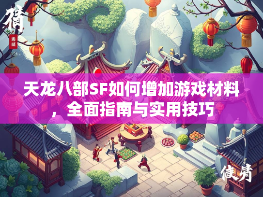 天龙八部SF如何增加游戏材料，全面指南与实用技巧