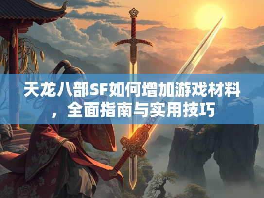 天龙八部SF如何增加游戏材料，全面指南与实用技巧