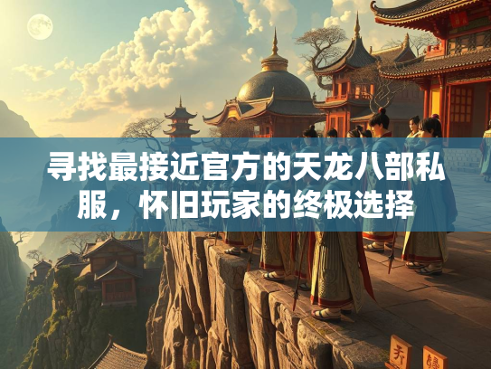 寻找最接近官方的天龙八部私服，怀旧玩家的终极选择  第2张