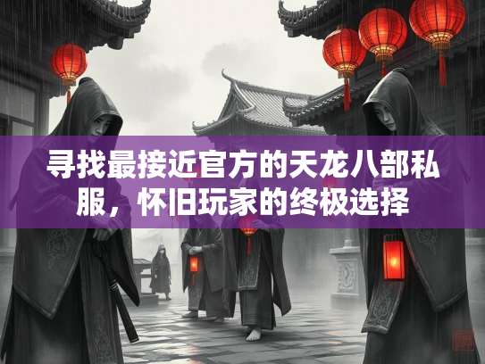 寻找最接近官方的天龙八部私服，怀旧玩家的终极选择  第3张