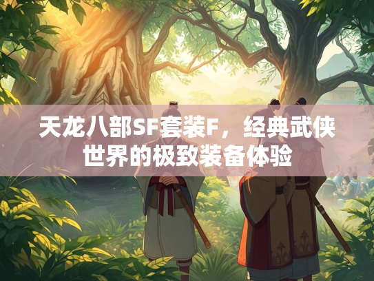 天龙八部SF套装F,经典武侠世界的极致装备体验 第2张 天龙八部SF套装F,经典武侠世界的极致装备体验 第2张