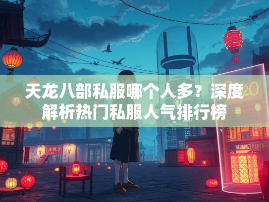 天龙八部私服哪个人多？深度解析热门私服人气排行榜  第2张