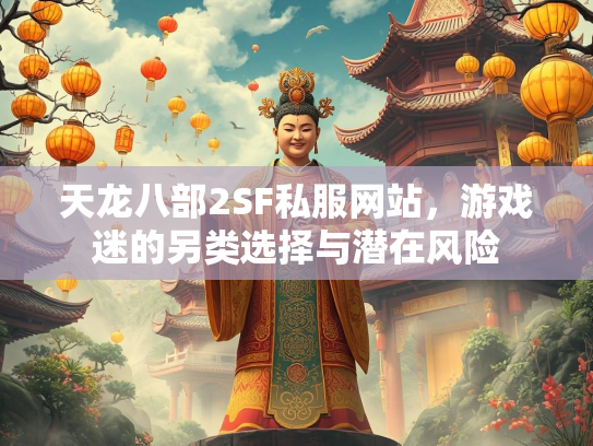 天龙八部2SF私服网站，游戏迷的另类选择与潜在风险