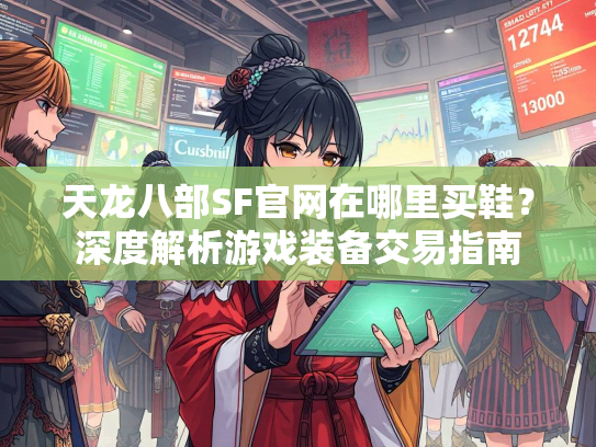 天龙八部SF官网在哪里买鞋？深度解析游戏装备交易指南  第3张