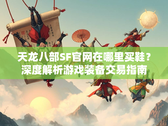 天龙八部SF官网在哪里买鞋？深度解析游戏装备交易指南  第1张