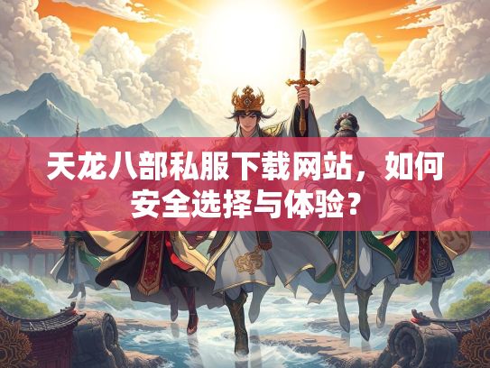 天龙八部私服下载网站，如何安全选择与体验？  第1张
