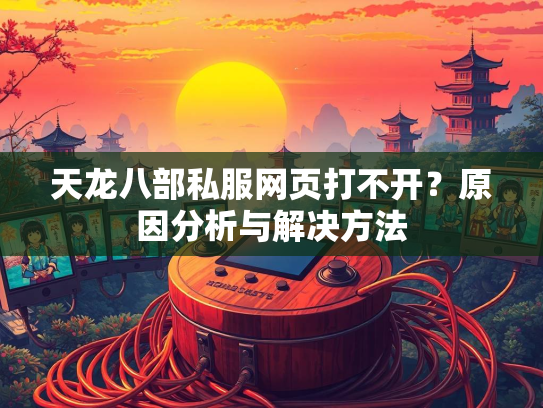 天龙八部私服网页打不开？原因分析与解决方法  第2张