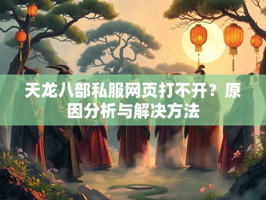 天龙八部私服网页打不开？原因分析与解决方法  第3张