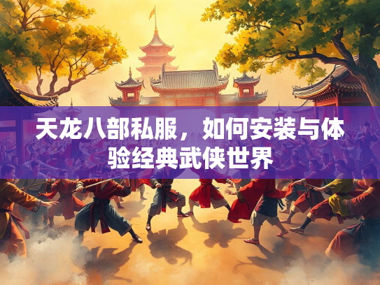 天龙八部私服，如何安装与体验经典武侠世界  第1张