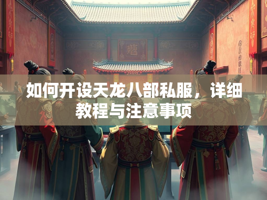 如何开设天龙八部私服，龙部<strong></strong>详细教程与注意事项  第1张