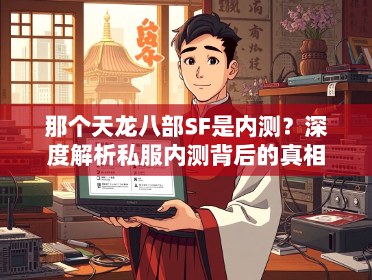 那个天龙八部SF是内测？深度解析私服内测背后的真相  第1张