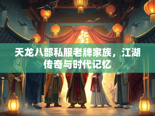 天龙八部私服老牌家族，江湖传奇与时代记忆  第3张