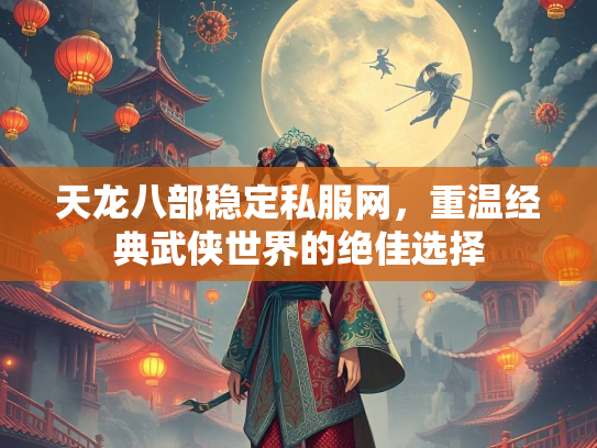 天龙八部稳定私服网，重温经典武侠世界的绝佳选择