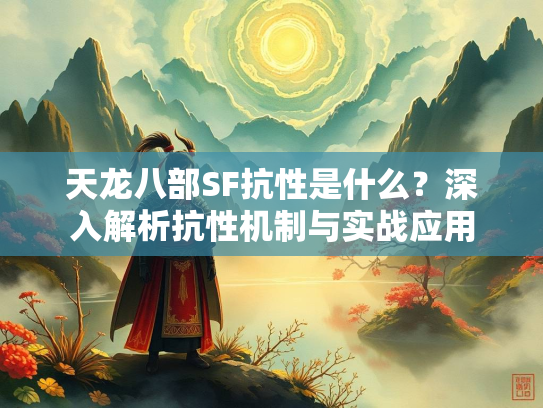 天龙八部SF抗性是什么?深入解析抗性机制与实战应用 第2张 天龙八部SF抗性是什么?深入解析抗性机制与实战应用 第2张
