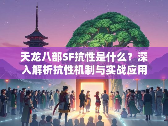 天龙八部SF抗性是什么？深入解析抗性机制与实战应用