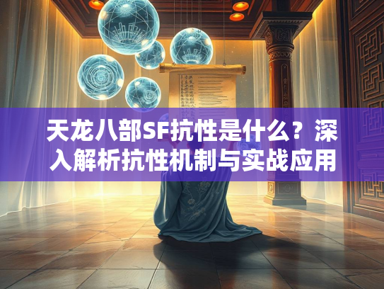 天龙八部SF抗性是什么?深入解析抗性机制与实战应用 第1张 天龙八部SF抗性是什么?深入解析抗性机制与实战应用 第1张