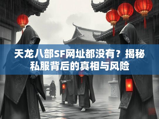 天龙八部SF网址都没有？揭秘私服背后的真相与风险