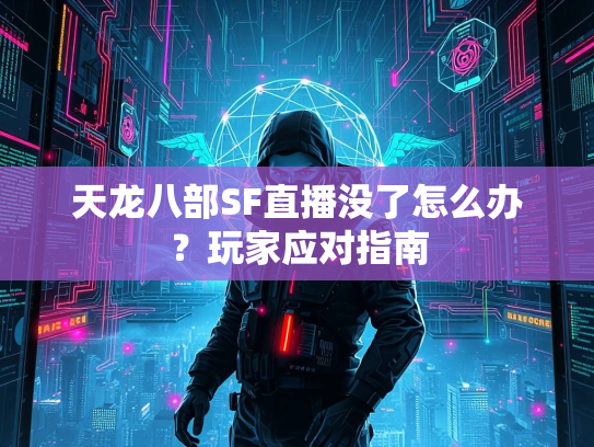 天龙八部SF直播没了怎么办？玩家应对指南