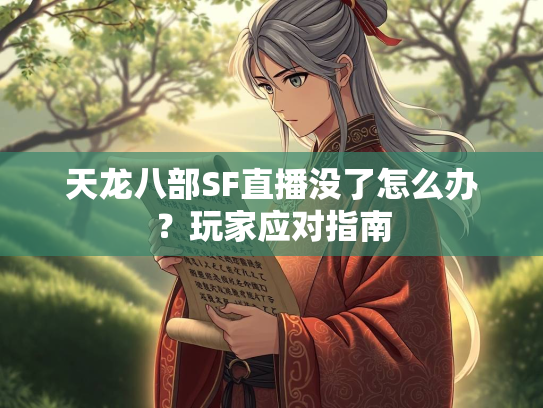 天龙八部SF直播没了怎么办？玩家应对指南  第1张