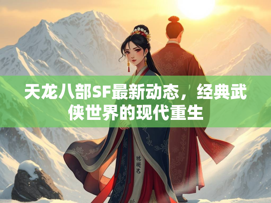 天龙八部SF最新动态，经典武侠世界的现代重生  第2张