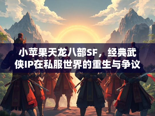 小苹果天龙八部SF，经典武侠IP在私服世界的重生与争议  第2张